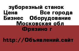 525 зуборезный станок › Цена ­ 1 000 - Все города Бизнес » Оборудование   . Московская обл.,Фрязино г.